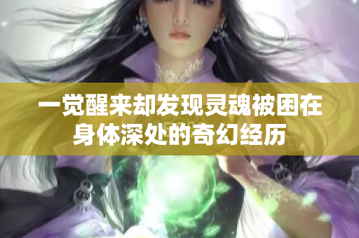 一觉醒来却发现灵魂被困在身体深处的奇幻经历