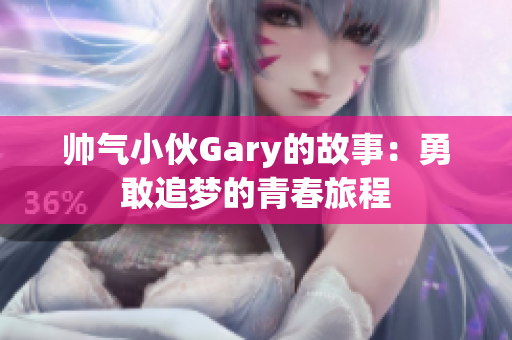 帅气小伙Gary的故事：勇敢追梦的青春旅程