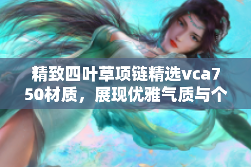 精致四叶草项链精选vca750材质，展现优雅气质与个性魅力