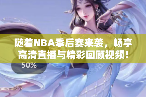 随着NBA季后赛来袭，畅享高清直播与精彩回顾视频！