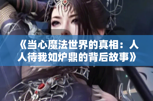 《当心魔法世界的真相：人人待我如炉鼎的背后故事》