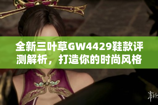 全新三叶草GW4429鞋款评测解析，打造你的时尚风格