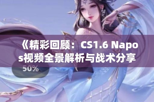 《精彩回顾：CS1.6 Napos视频全景解析与战术分享》