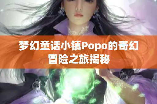 梦幻童话小镇Popo的奇幻冒险之旅揭秘