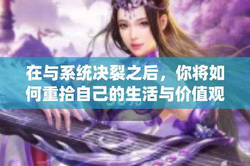 在与系统决裂之后，你将如何重拾自己的生活与价值观