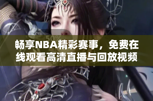 畅享NBA精彩赛事，免费在线观看高清直播与回放视频