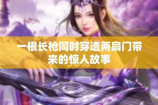 一根长枪同时穿透两扇门带来的惊人故事