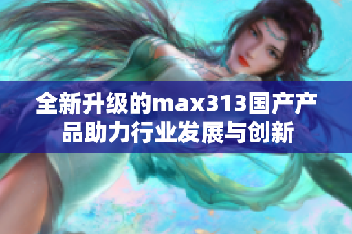 全新升级的max313国产产品助力行业发展与创新