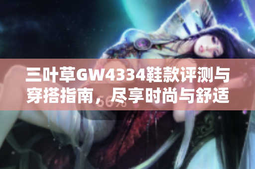 三叶草GW4334鞋款评测与穿搭指南，尽享时尚与舒适体验