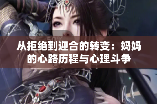 从拒绝到迎合的转变：妈妈的心路历程与心理斗争