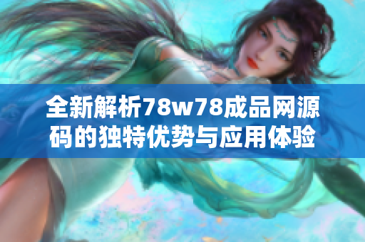 全新解析78w78成品网源码的独特优势与应用体验