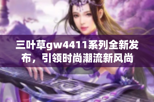 三叶草gw4411系列全新发布，引领时尚潮流新风尚