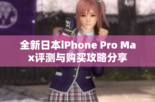 全新日本iPhone Pro Max评测与购买攻略分享