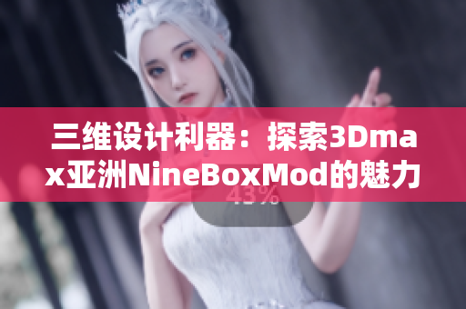 三维设计利器：探索3Dmax亚洲NineBoxMod的魅力与应用