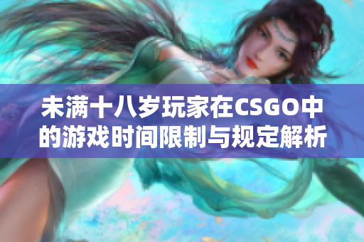 未满十八岁玩家在CSGO中的游戏时间限制与规定解析