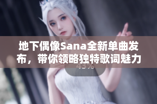 地下偶像Sana全新单曲发布，带你领略独特歌词魅力