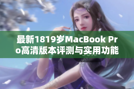 最新1819岁MacBook Pro高清版本评测与实用功能分析