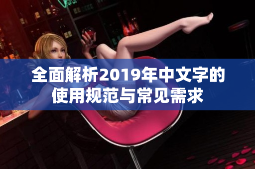 全面解析2019年中文字的使用规范与常见需求