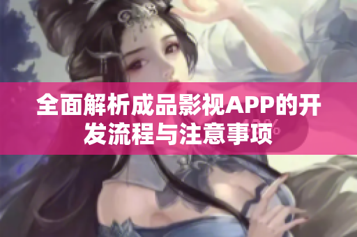 全面解析成品影视APP的开发流程与注意事项