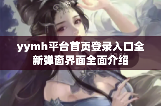 yymh平台首页登录入口全新弹窗界面全面介绍