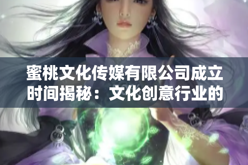 蜜桃文化传媒有限公司成立时间揭秘：文化创意行业的新星崛起