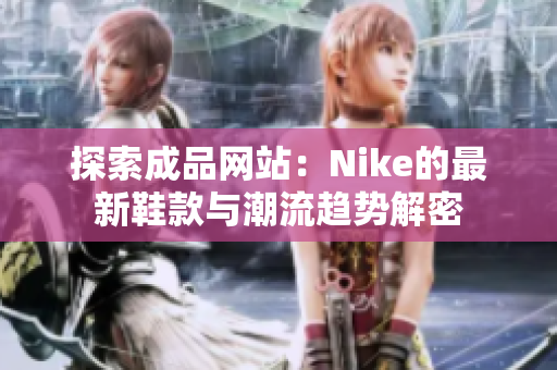 探索成品网站：Nike的最新鞋款与潮流趋势解密