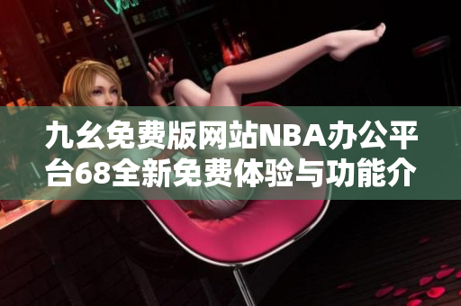 九幺免费版网站NBA办公平台68全新免费体验与功能介绍