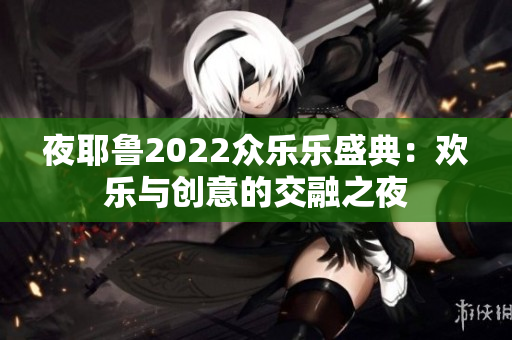 夜耶鲁2022众乐乐盛典：欢乐与创意的交融之夜