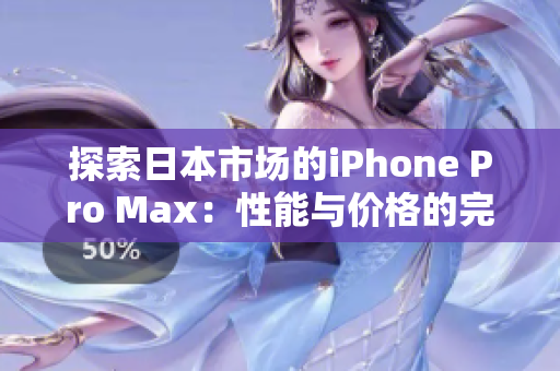 探索日本市场的iPhone Pro Max：性能与价格的完美平衡