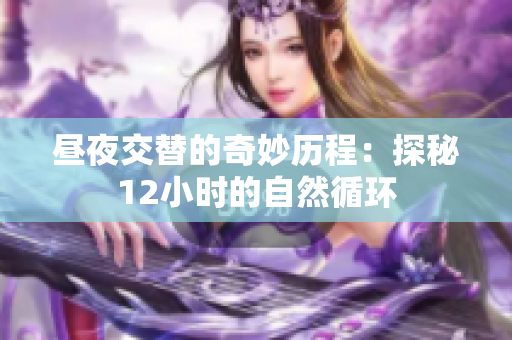 昼夜交替的奇妙历程：探秘12小时的自然循环