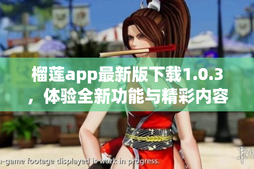 榴莲app最新版下载1.0.3，体验全新功能与精彩内容