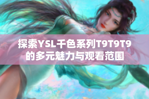 探索YSL千色系列T9T9T9的多元魅力与观看范围