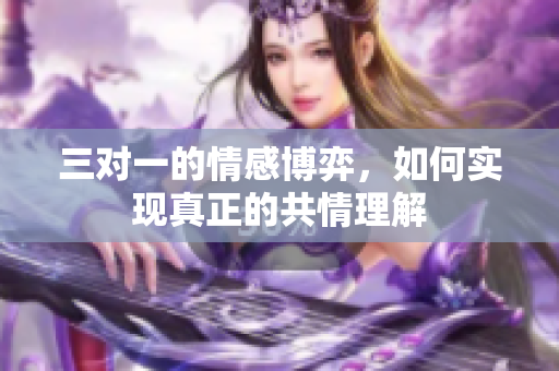 三对一的情感博弈，如何实现真正的共情理解