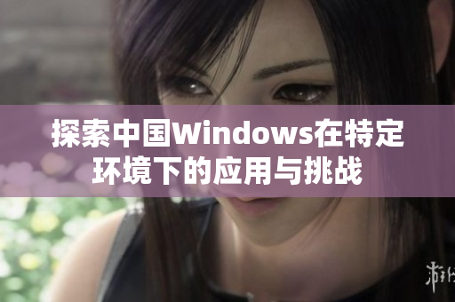 探索中国Windows在特定环境下的应用与挑战