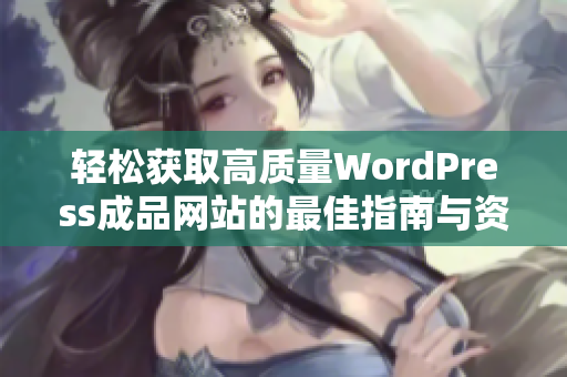 轻松获取高质量WordPress成品网站的最佳指南与资源推荐