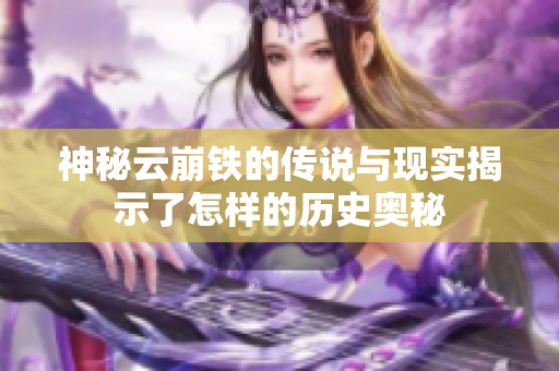 神秘云崩铁的传说与现实揭示了怎样的历史奥秘