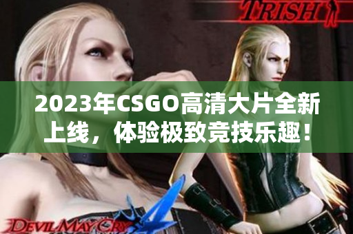 2023年CSGO高清大片全新上线，体验极致竞技乐趣！