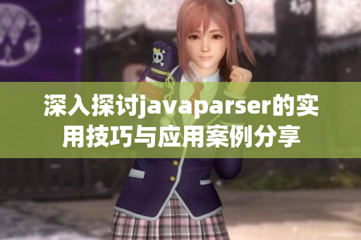 深入探讨javaparser的实用技巧与应用案例分享