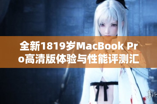 全新1819岁MacBook Pro高清版体验与性能评测汇总