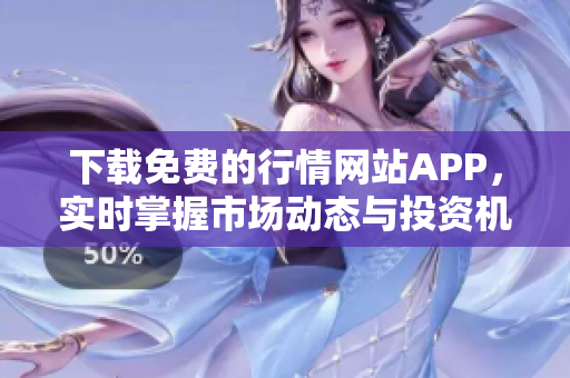 下载免费的行情网站APP，实时掌握市场动态与投资机会