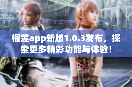 榴莲app新版1.0.3发布，探索更多精彩功能与体验！