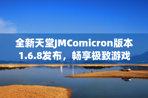 全新天堂JMComicron版本1.6.8发布，畅享极致游戏体验