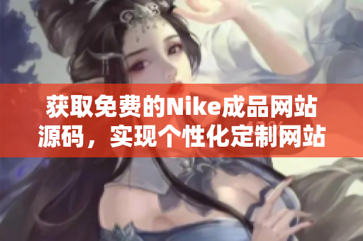 获取免费的Nike成品网站源码，实现个性化定制网站的愿望