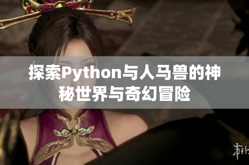 探索Python与人马兽的神秘世界与奇幻冒险