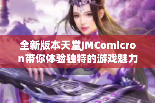 全新版本天堂JMComicron带你体验独特的游戏魅力与乐趣