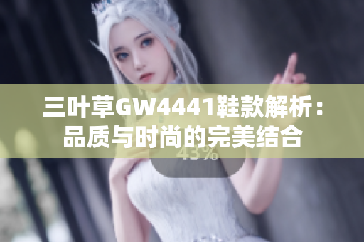 三叶草GW4441鞋款解析：品质与时尚的完美结合