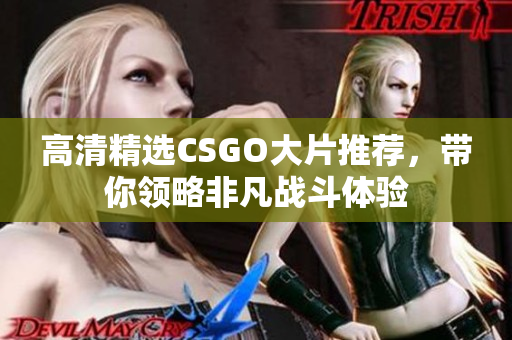 高清精选CSGO大片推荐，带你领略非凡战斗体验