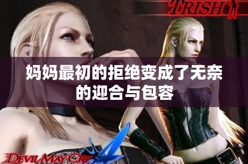 妈妈最初的拒绝变成了无奈的迎合与包容