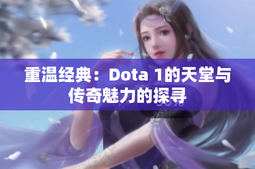 重温经典：Dota 1的天堂与传奇魅力的探寻