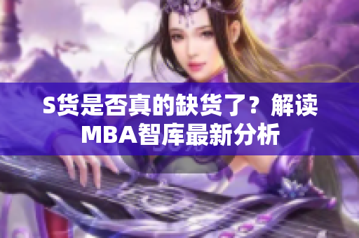 S货是否真的缺货了？解读MBA智库最新分析